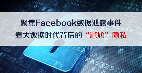 聚焦Facebook数据泄露事件 看大数据时代背后的“尴尬”隐私
